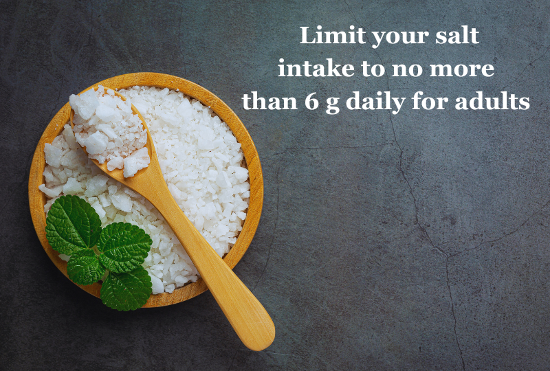 Limit your salt intake to no more than 6 g daily for adults